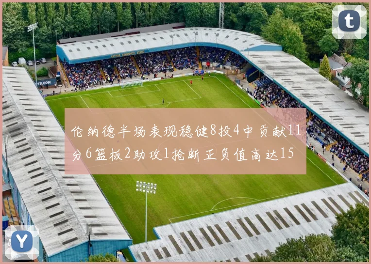 伦纳德半场表现稳健8投4中贡献11分6篮板2助攻1抢断正负值高达15