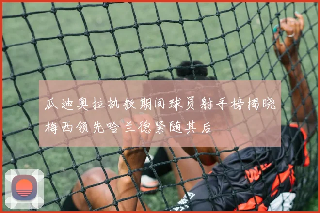 瓜迪奥拉执教期间球员射手榜揭晓梅西领先哈兰德紧随其后