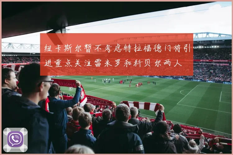 纽卡斯尔暂不考虑特拉福德门将引进重点关注雷米罗和科贝尔两人