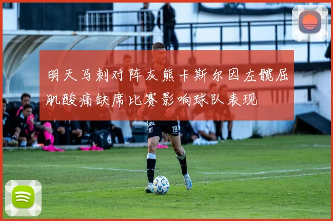 明天马刺对阵灰熊卡斯尔因左髋屈肌酸痛缺席比赛影响球队表现