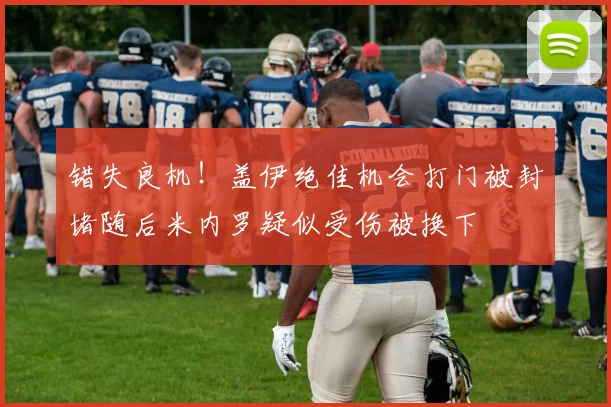 错失良机！盖伊绝佳机会打门被封堵随后米内罗疑似受伤被换下