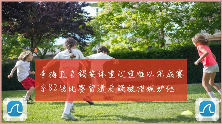 夸梅直言锡安体重过重难以完成赛季82场比赛曾遭质疑被指嫉妒他