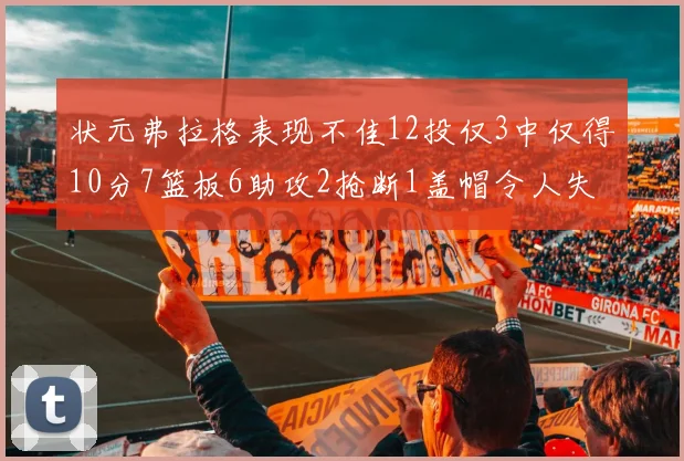 状元弗拉格表现不佳12投仅3中仅得10分7篮板6助攻2抢断1盖帽令人失望