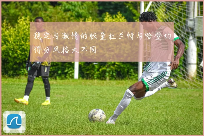 稳定与激情的较量杜兰特与哈登的得分风格大不同