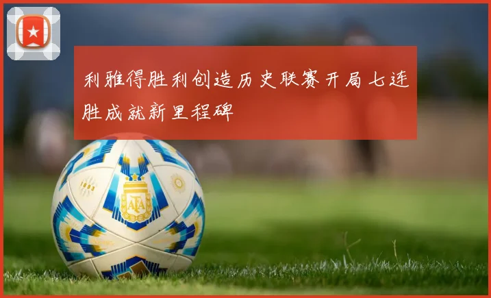 利雅得胜利创造历史联赛开局七连胜成就新里程碑