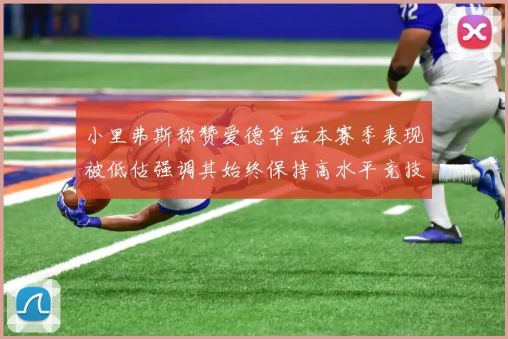 小里弗斯称赞爱德华兹本赛季表现被低估强调其始终保持高水平竞技状态