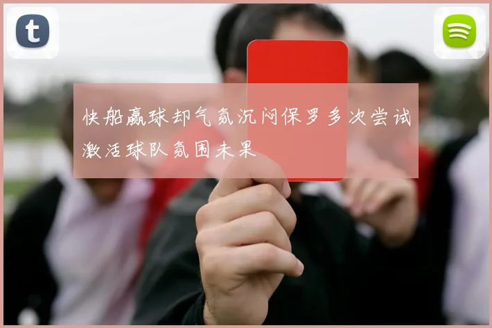 快船赢球却气氛沉闷保罗多次尝试激活球队氛围未果